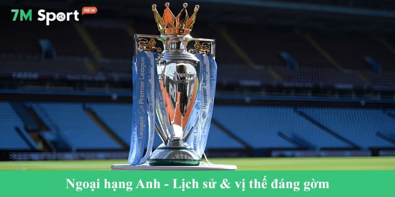 Ngoại hạng Anh - Lịch sử & vị thế đáng gờm