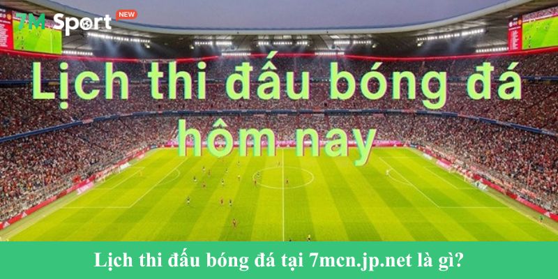 Lịch thi đấu bóng đá tại 7mcn.jp.net là gì?